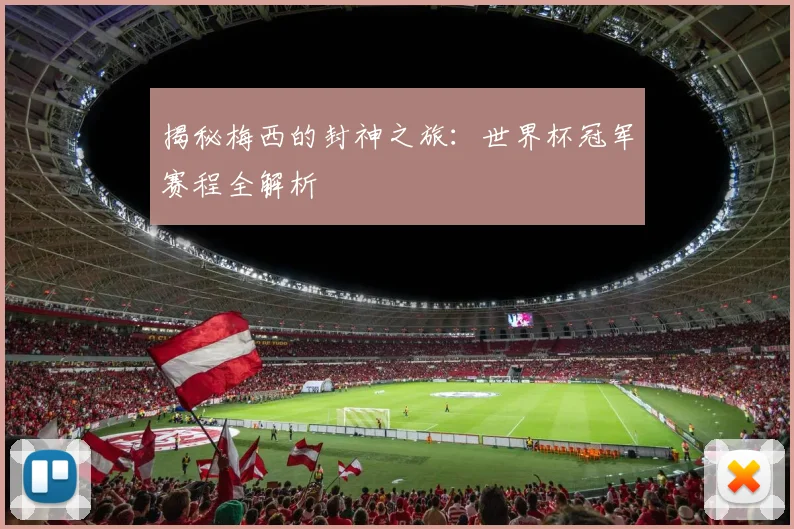 揭秘梅西的封神之旅：世界杯冠军赛程全解析
